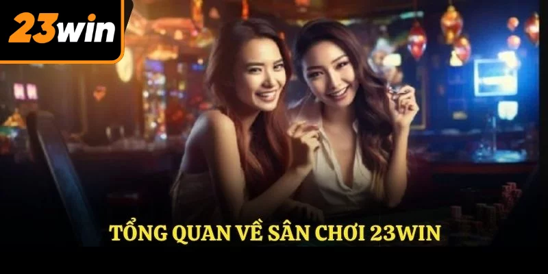 Tổng quan về sân chơi 23WIN