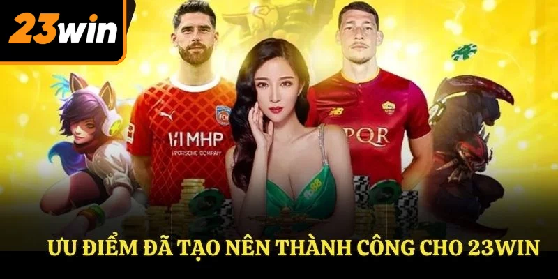 Ưu điểm đã tạo nên thành công cho 23WIN
