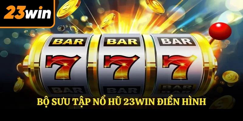 Bộ sưu tập NỔ HŨ 23WIN điển hình