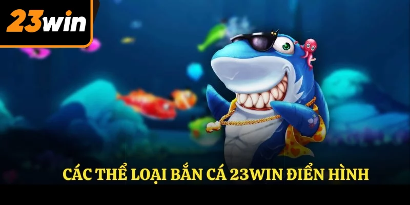 Các thể loại BẮN CÁ 23WIN điển hình