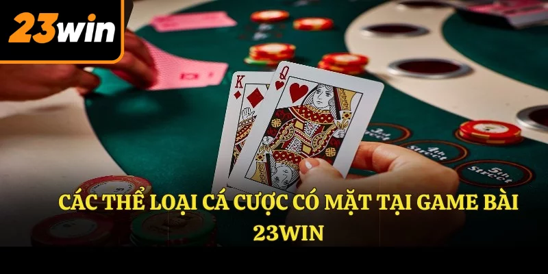 Các thể loại cá cược có mặt tại GAME BÀI 23WIN
