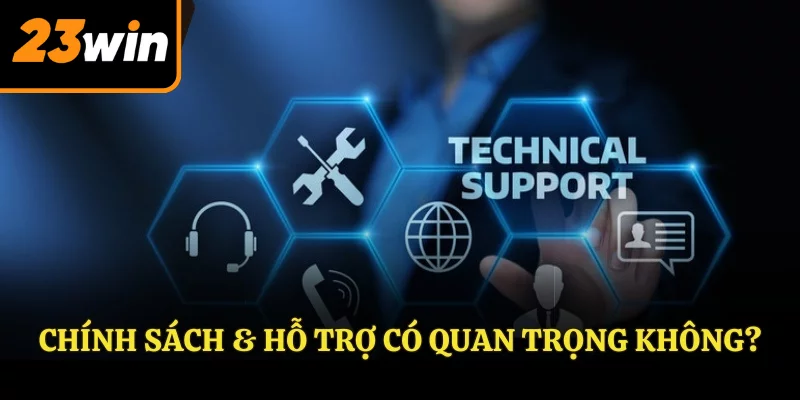 Chính sách & hỗ trợ có quan trọng không?