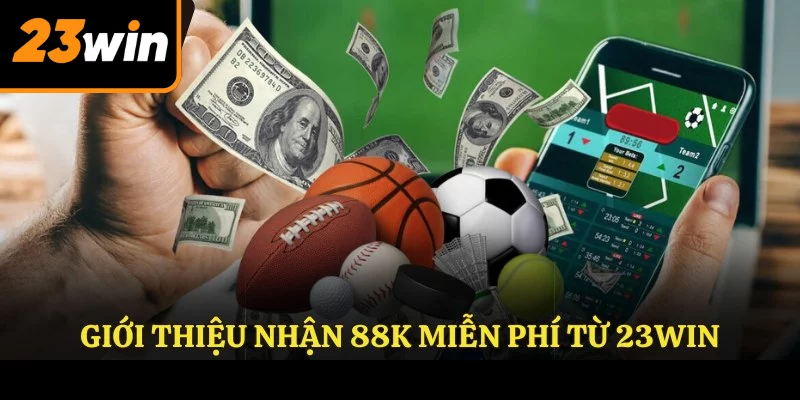 Giới thiệu nhận 88k miễn phí từ 23WIN Giới thiệu nhận 88k miễn phí từ 23WIN
