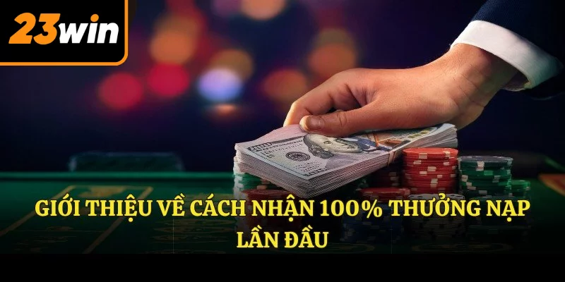 Giới thiệu về cách nhận 100% thưởng nạp lần đầu