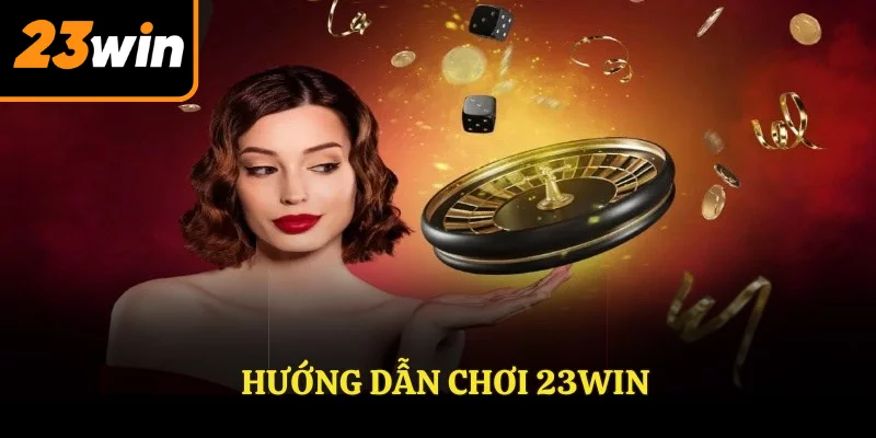 Hướng dẫn chơi 23WIN hiệu quả nhất