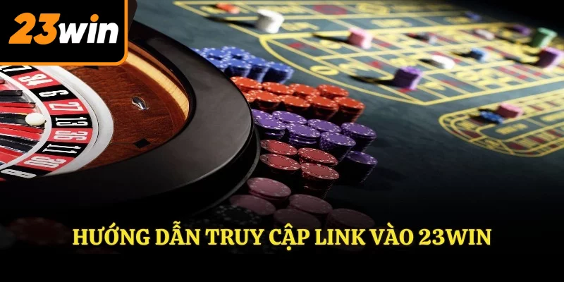 Hướng dẫn truy cập link vào 23win