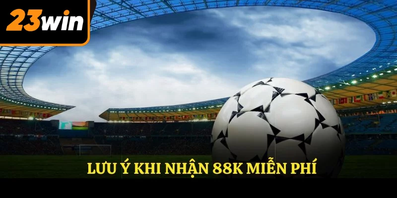 Lưu ý khi nhận 88k miễn phí Lưu ý khi nhận 88k miễn phí