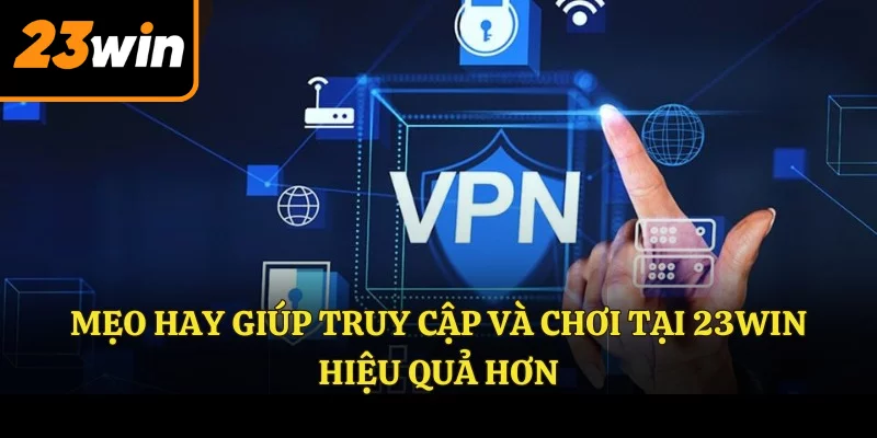 Mẹo hay giúp truy cập và chơi tại 23Win hiệu quả hơn
