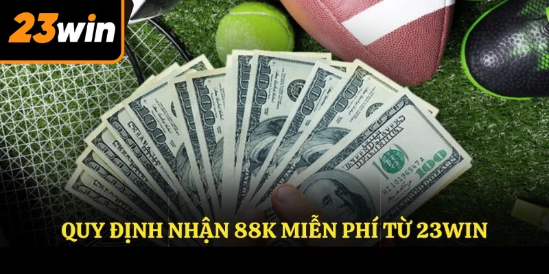 Quy định nhận 88k miễn phí từ 23WIN Quy định nhận 88k miễn phí từ 23WIN