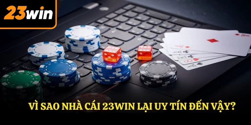 Vì sao nhà cái 23WIN lại uy tín đến vậy?