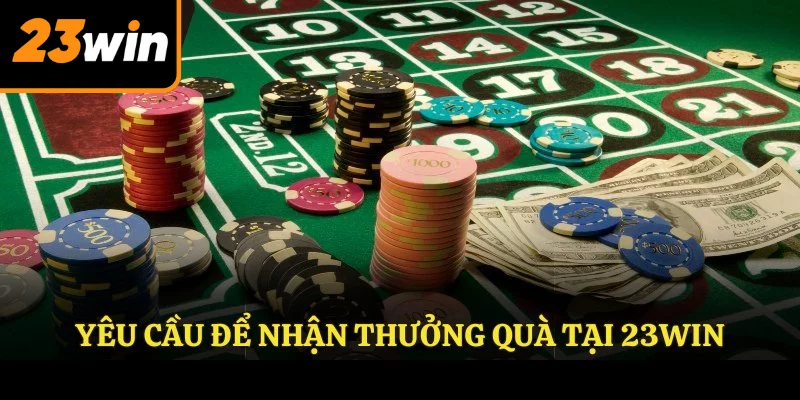 Yêu cầu để nhận thưởng quà tại 23Win